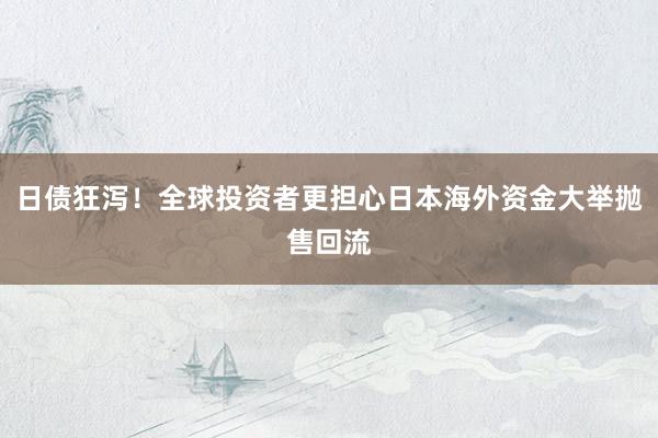 日债狂泻！全球投资者更担心日本海外资金大举抛售回流