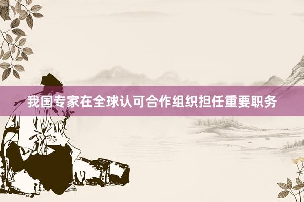 我国专家在全球认可合作组织担任重要职务