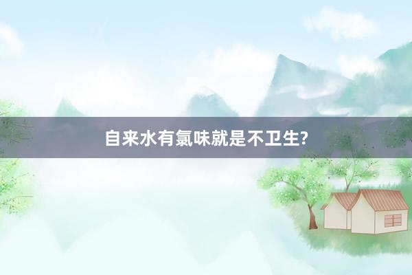 自来水有氯味就是不卫生?
