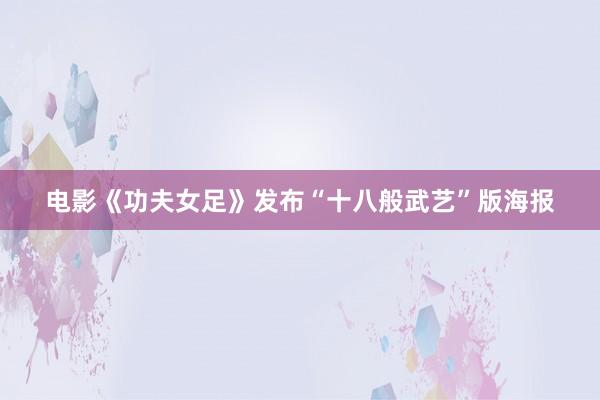 电影《功夫女足》发布“十八般武艺”版海报