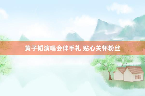 黄子韬演唱会伴手礼 贴心关怀粉丝