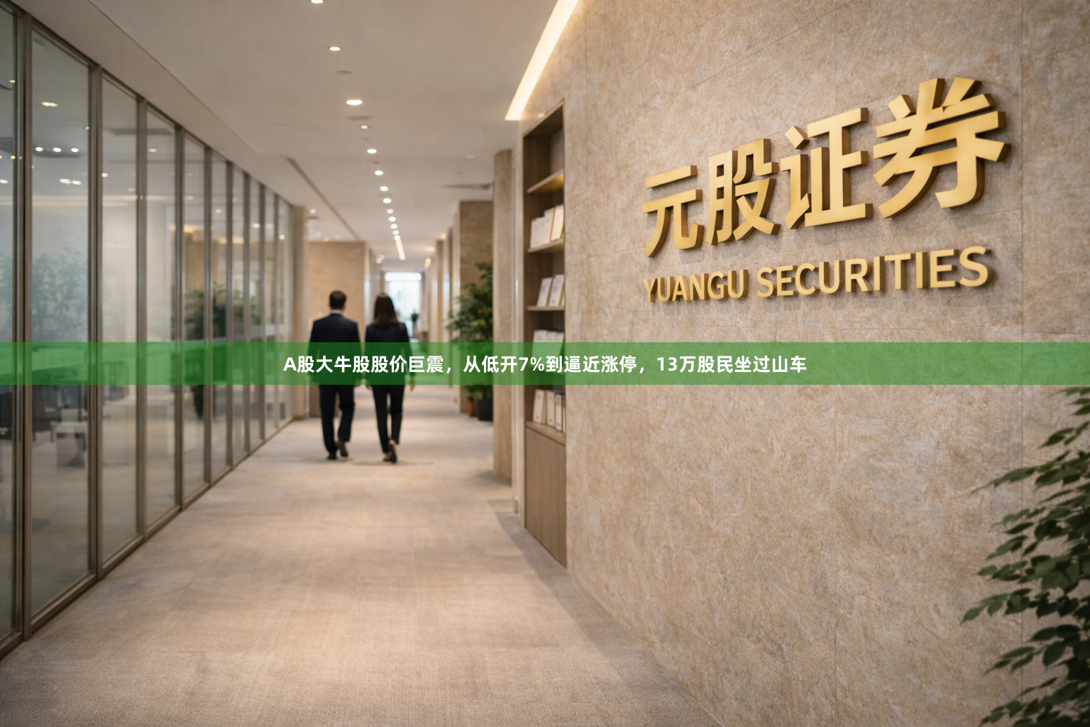 A股大牛股股价巨震，从低开7%到逼近涨停，13万股民坐过山车